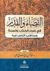 القضاء والقدر في ضوء الکتاب والسنة ومذاهب الناس فيه